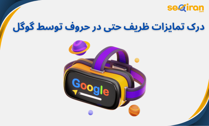 درک تمایزات ظریف حتی در حروف توسط گوگل